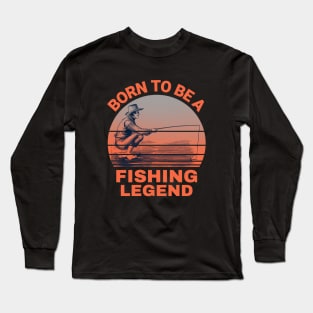 Born To Be A Fishing Legend Long Sleeve T-Shirt